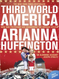 Third World America: How Our Politicians Are Abandoning the Ordinary Citizen - Arianna Huffington