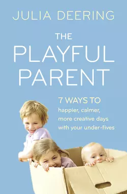 The Playful Parent: 7 ways to happier  calmer  more creative days with your under-fives Julia Deering