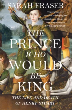 The Prince Who Would Be King: The Life and Death of Henry Stuart - Sarah Fraser