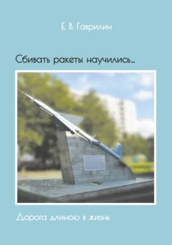 Сбивать ракеты научились… Дорога длиною в жизнь - Евгений Гаврилин