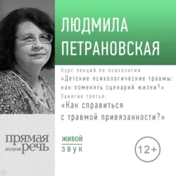 Лекция «Курс. Занятие 3. Как справится с травмой привязанности?» - Людмила Петрановская