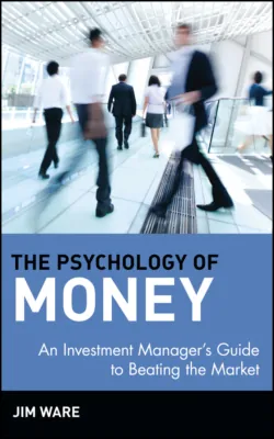 The Psychology of Money. An Investment Manager&prime;s Guide to Beating the Market - Jim Ware