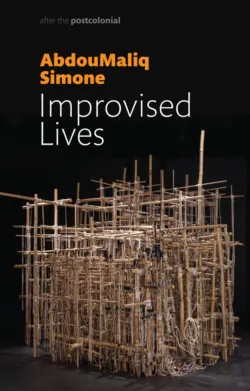 Improvised Lives. Rhythms of Endurance in an Urban South - AbdouMaliq Simone
