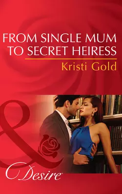 From Single Mum to Secret Heiress - KRISTI GOLD From Single Mum to Secret Heiress - KRISTI GOLD