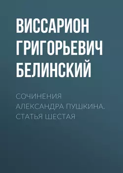 Сочинения Александра Пушкина. Статья шестая - Виссарион Белинский Сочинения Александра Пушкина. Статья шестая - Виссарион Белинский