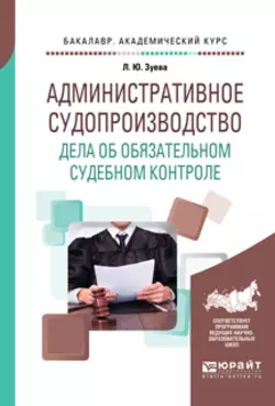 Административное судопроизводство. Дела об обязательном судебном контроле. Учебное пособие для бакалавриата, специалитета и магистратуры, Людмила Зуева