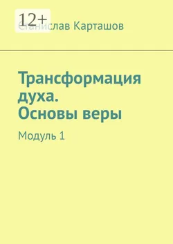 Трансформация духа. Основы веры. Модуль 1 - Станислав Карташов