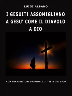I Gesuiti Assomigliano A Gesù Come Il Diavolo A Dio - Luigi Albano