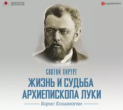 Святой хирург. Жизнь и судьба архиепископа Луки (Войно-Ясенецкого) - Борис Колымагин Святой хирург. Жизнь и судьба архиепископа Луки (Войно-Ясенецкого) - Борис Колымагин