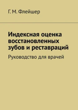 Индексная оценка восстановленных зубов и реставраций. Руководство для врачей - Григорий Флейшер