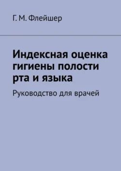 Индексная оценка гигиены полости рта и языка. Руководство для врачей - Григорий Флейшер