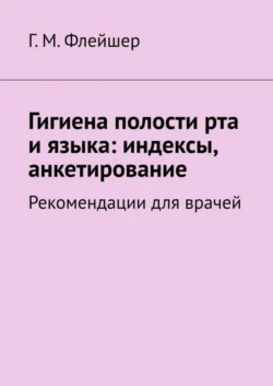 Гигиена полости рта и языка: индексы, анкетирование. Рекомендации для врачей - Григорий Флейшер
