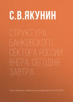 Структура банковского сектора России: вчера, сегодня, завтра - Сергей Якунин