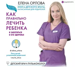Книга детского врача, написанная для родителей. Как правильно лечить ребенка и заботиться о его здоровье, аудиокнига Елены Орловой. ISDN38986583