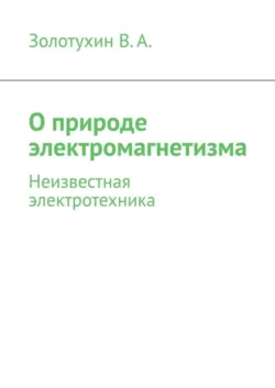 О природе электромагнетизма. Неизвестная электротехника - В. Золотухин