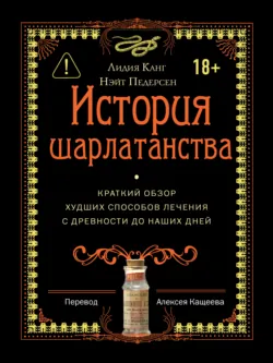 История шарлатанства. Краткий обзор худших способов лечения с древности до наших дней - Лидия Канг