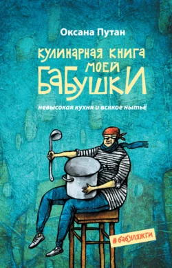 Кулинарная книга моей бабушки. Невысокая кухня и всякое нытьё, аудиокнига Оксаны Путан. ISDN68507377