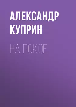 На покое - Александр Куприн На покое - Александр Куприн