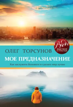 Мое предназначение. Как заслужить большего и сделать этот мир лучше - Олег Торсунов