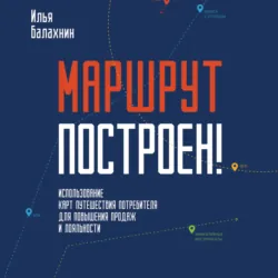 Маршрут построен! Применение карт путешествия потребителя для повышения продаж и лояльности - Илья Балахнин