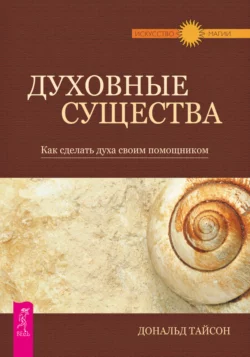 Духовные существа. Как сделать духа своим помощником Дональд Тайсон