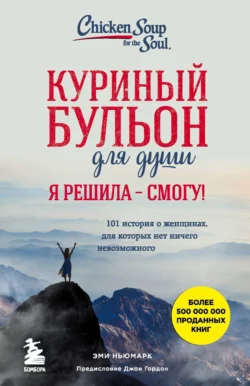 Куриный бульон для души. Я решила – смогу! 101 история о женщинах, для которых нет ничего невозможного, аудиокнига Эми Ньюмарк. ISDN40893871