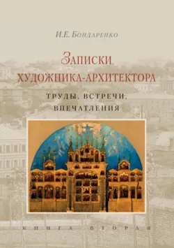 Записки художника-архитектора. Труды, встречи, впечатления. Книга 2 - Илья Бондаренко