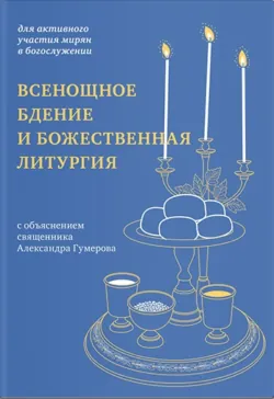 Всенощное бдение и Божественная литургия. Для активного участия мирян в богослужении, с объяснением. - священник Александр Гумеров