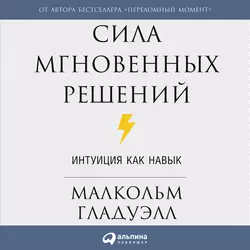 Сила мгновенных решений. Интуиция как навык - Малкольм Гладуэлл Сила мгновенных решений. Интуиция как навык - Малкольм Гладуэлл