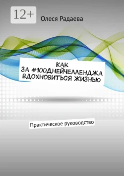 Как за #100ДнейЧелленджа вдохновиться Жизнью. Практическое руководство, Олеся Радаева
