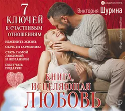 Книга, исцеляющая любовь. 7 ключей к счастливым отношениям, Виктория Шурина