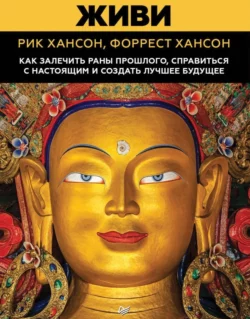 Живи. Как залечить раны прошлого, справиться с настоящим и создать лучшее будущее, Рик Хансон