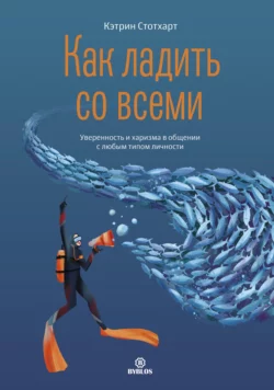 Как ладить со всеми. Уверенность и харизма в общении с любым типом личности - Кэтрин Стотхарт Как ладить со всеми. Уверенность и харизма в общении с любым типом личности - Кэтрин Стотхарт