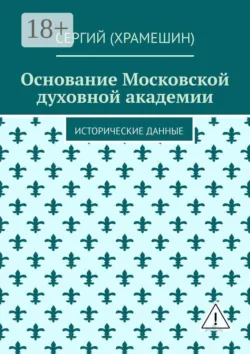 Основание Московской духовной академии. Исторические данные - Сергий (Храмешин)