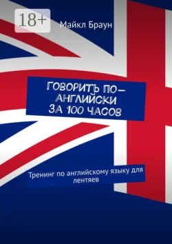 Говорить по-английски за 100 часов. Тренинг по английскому языку для лентяев, Майкл Браун