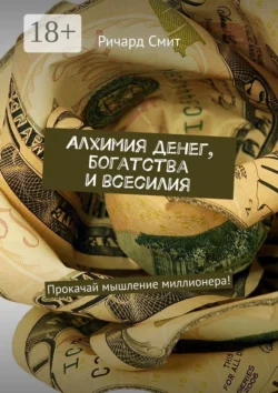 Алхимия денег, богатства и всесилия. Прокачай мышление миллионера!, Ричард Смит