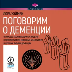 Поговорим о деменции. В помощь ухаживающим за людьми с потерей памяти, болезнью Альцгеймера и другими видами деменции - Лора Уэймен