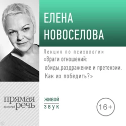 Лекция «Враги отношений обиды, раздражение и претензии. Как их победить» - Елена Новоселова