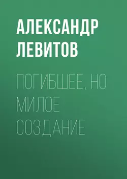 Погибшее, но милое создание - Александр Левитов Погибшее, но милое создание - Александр Левитов