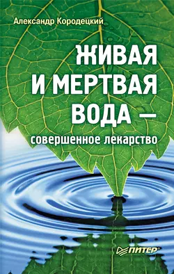 Живая и мертвая вода – совершенное лекарство - Александр Кородецкий Живая и мертвая вода – совершенное лекарство - Александр Кородецкий