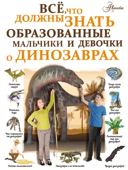 Всё, что должны знать образованные мальчики и девочки о динозаврах, Ирина Барановская