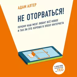 Не оторваться. Почему наш мозг любит всё новое и так ли это хорошо в эпоху интернета - Адам Алтер Не оторваться. Почему наш мозг любит всё новое и так ли это хорошо в эпоху интернета - Адам Алтер