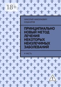 Принципиально новый метод лечения некоторых неизлечимых заболеваний. 4 часть - Николай Кошкаров