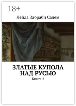 Златые купола над Русью. Книга 2, Лейла Элораби Салем
