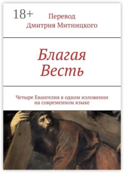 Благая Весть. Четыре Евангелия в одном изложении на современном языке - Дмитрий Митницкий