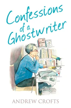 Confessions of a Ghostwriter, Andrew Crofts Confessions of a Ghostwriter, Andrew Crofts