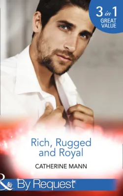 Rich, Rugged And Royal: The Maverick Prince, Catherine Mann Rich, Rugged And Royal: The Maverick Prince, Catherine Mann