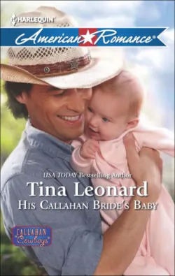 His Callahan Bride′s Baby, Tina Leonard His Callahan Bride′s Baby, Tina Leonard