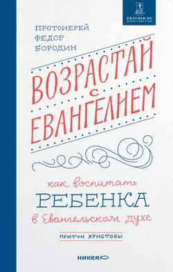 Возрастай с Евангелием. Как воспитать ребенка в евангельском духе. Притчи Христовы, Федор Бородин