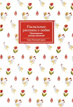 Пасхальные рассказы о любви. Произведения русских писателей - Сборник Пасхальные рассказы о любви. Произведения русских писателей - Сборник